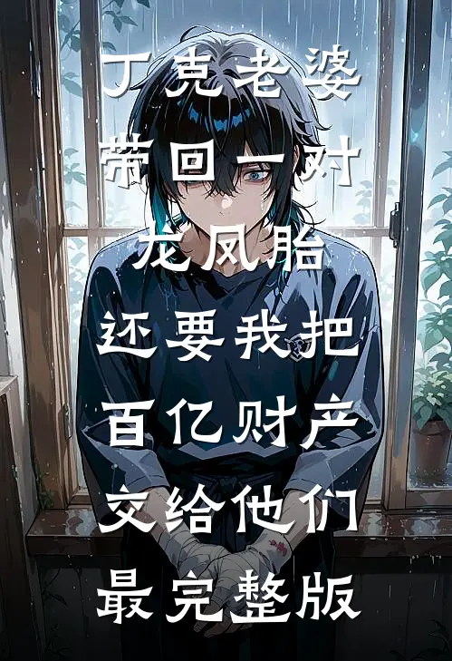 丁克老婆带回一对龙凤胎，还要我把百亿财产交给他们最完整版
