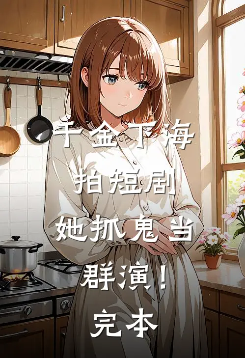 千金下海拍短剧，她抓鬼当群演！完本