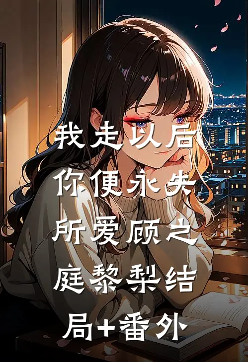 我走以后，你便永失所爱顾之庭黎梨结局+番外