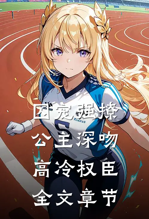 囚宠强撩：公主深吻高冷权臣全文章节