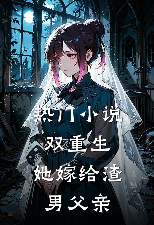 热门小说双重生：她嫁给渣男父亲