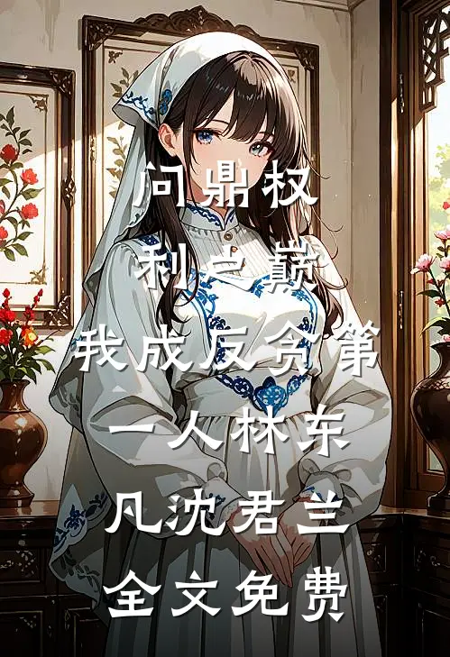 问鼎权利之巅，我成反贪第一人林东凡沈君兰全文免费