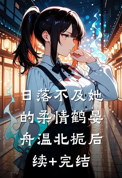 日落不及她的柔情鹤晏舟温北栀后续+完结
