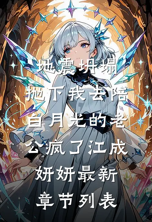 地震坍塌，抛下我去陪白月光的老公疯了江成妍妍最新章节列表