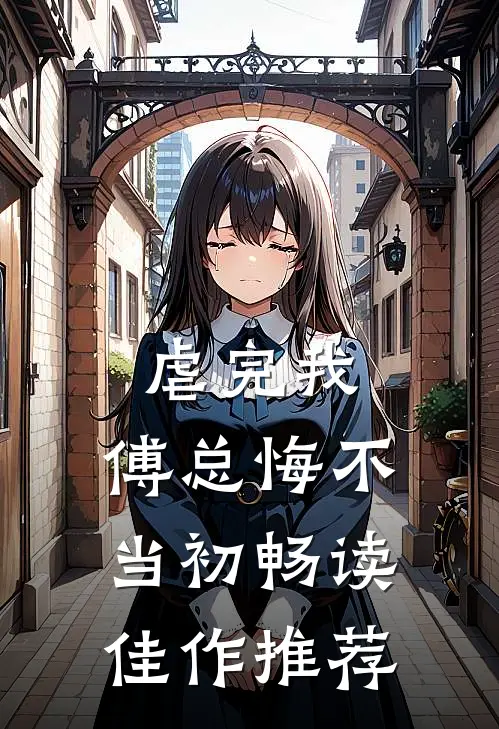 虐完我，傅总悔不当初畅读佳作推荐