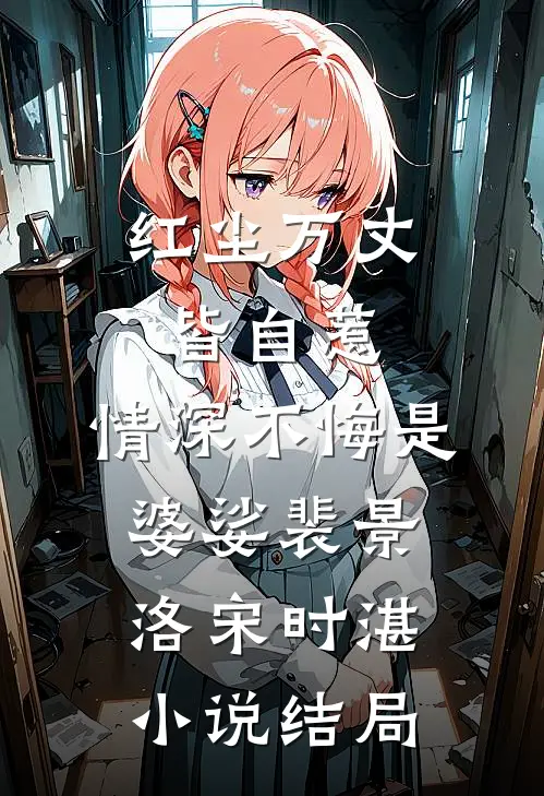 红尘万丈皆自惹，情深不悔是婆娑裴景洛宋时湛小说结局