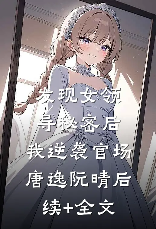 发现女领导秘密后，我逆袭官场唐逸阮晴后续+全文