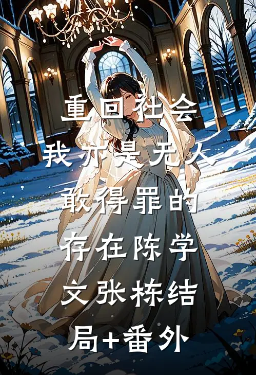 重回社会，我亦是无人敢得罪的存在陈学文张栋结局+番外