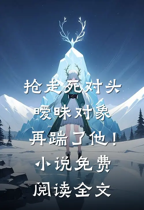 抢走死对头暧昧对象，再踹了他！小说免费阅读全文