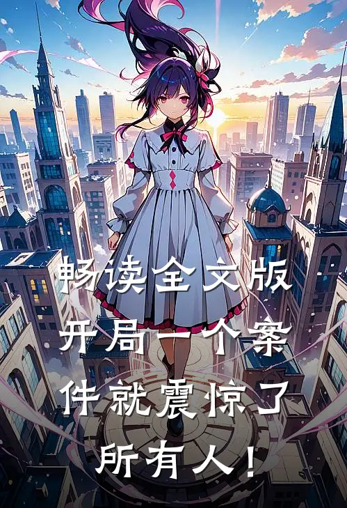 畅读全文版开局一个案件就震惊了所有人！