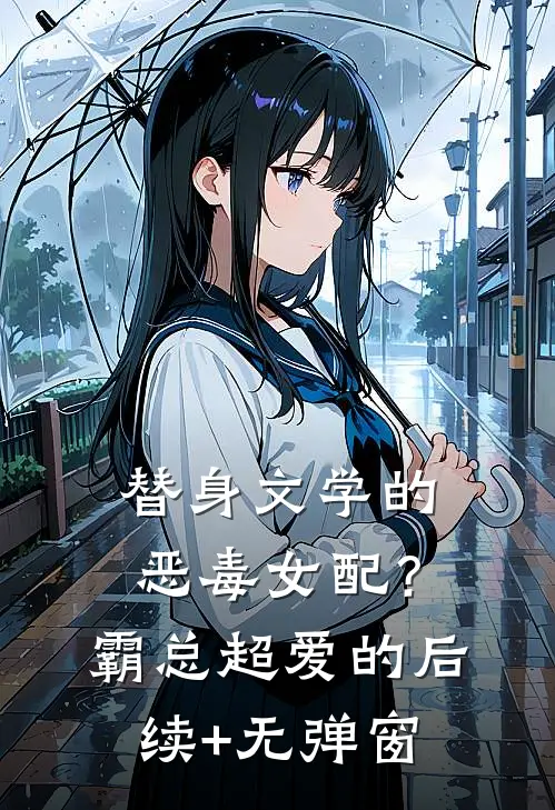 替身文学的恶毒女配？霸总超爱的后续+无弹窗