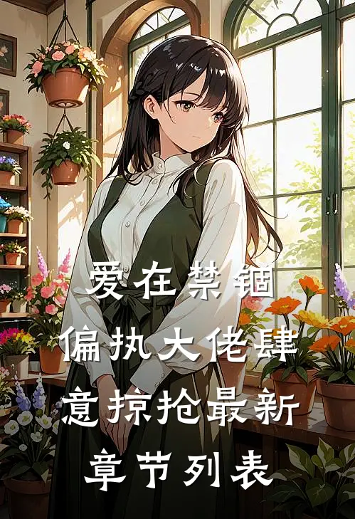 爱在禁锢：偏执大佬肆意掠抢最新章节列表