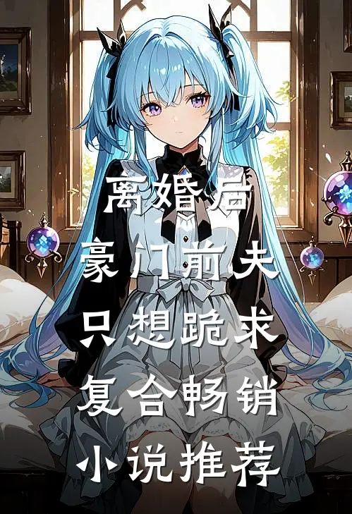 离婚后，豪门前夫只想跪求复合畅销小说推荐