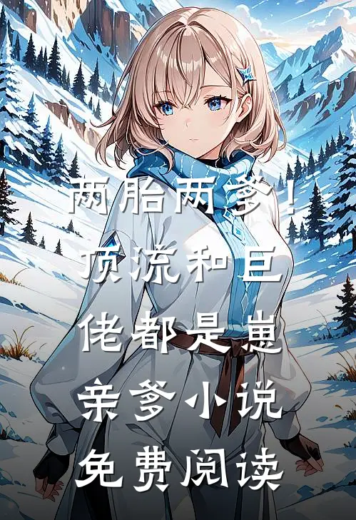 两胎两爹！顶流和巨佬都是崽亲爹小说免费阅读