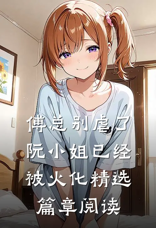 傅总别虐了，阮小姐已经被火化精选篇章阅读