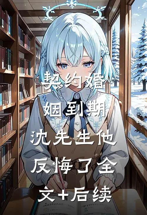 契约婚姻到期，沈先生他反悔了全文+后续