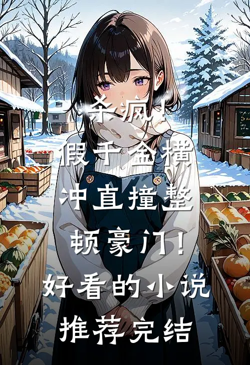 杀疯！假千金横冲直撞整顿豪门！好看的小说推荐完结