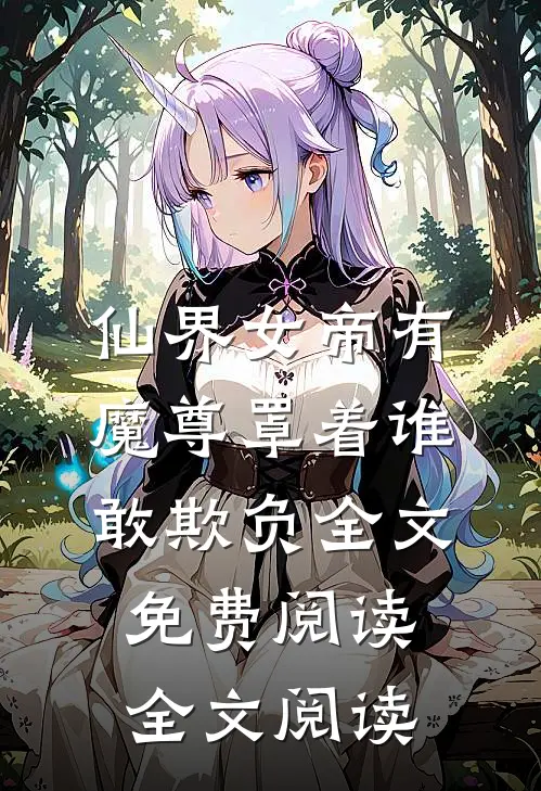 仙界女帝有魔尊罩着谁敢欺负全文免费阅读全文阅读