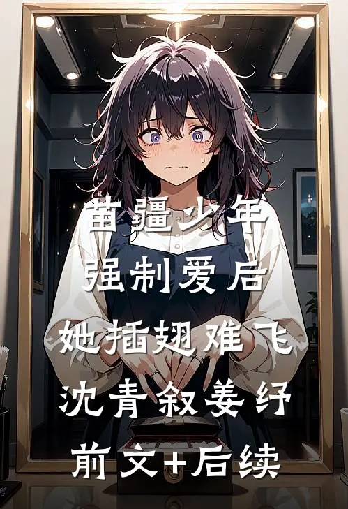 苗疆少年强制爱后，她插翅难飞沈青叙姜纾前文+后续