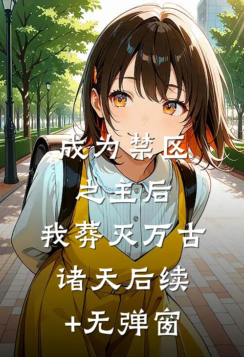 成为禁区之主后，我葬灭万古诸天后续+无弹窗
