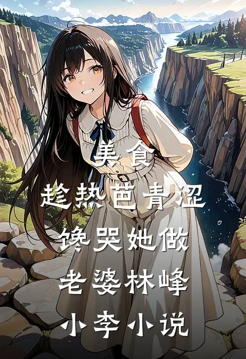 美食：趁热芭青涩，馋哭她做老婆林峰小李小说