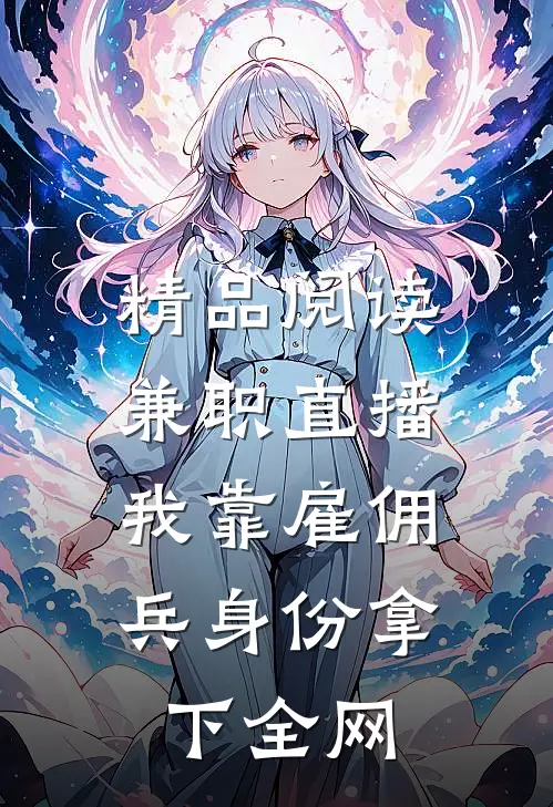 精品阅读兼职直播：我靠雇佣兵身份拿下全网