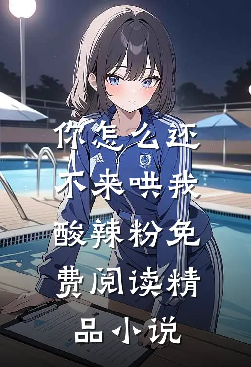 你怎么还不来哄我酸辣粉免费阅读精品小说