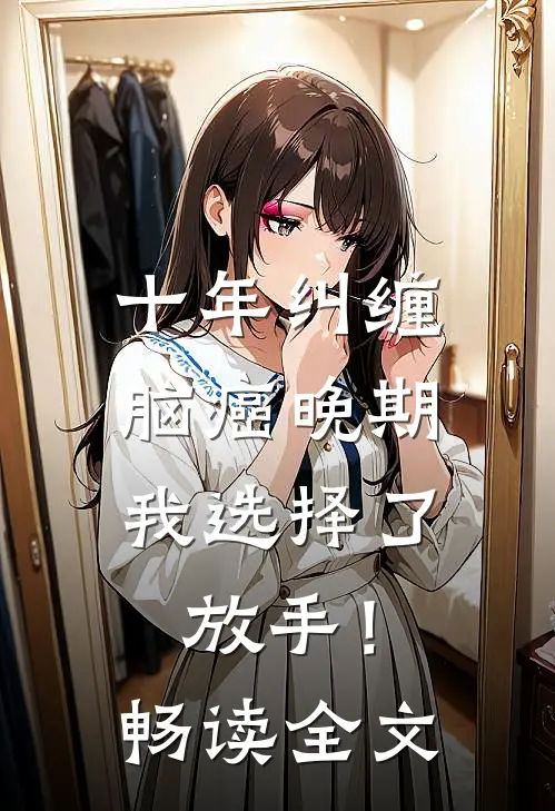 十年纠缠：脑癌晚期，我选择了放手！畅读全文