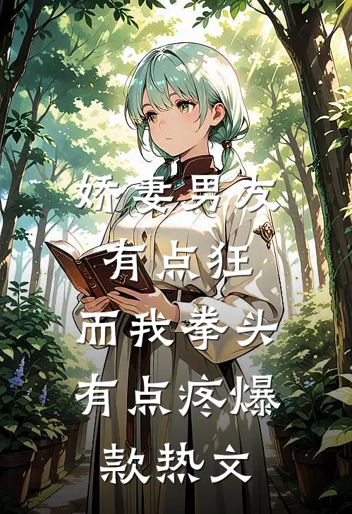 娇妻男友有点狂，而我拳头有点疼爆款热文