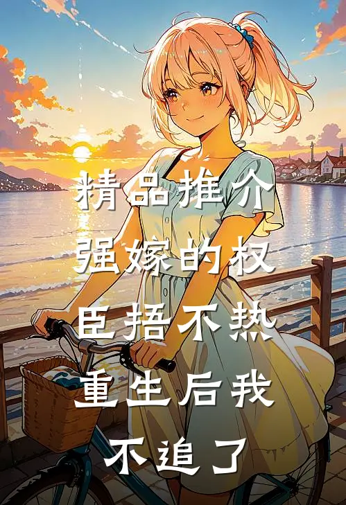 精品推介强嫁的权臣捂不热，重生后我不追了