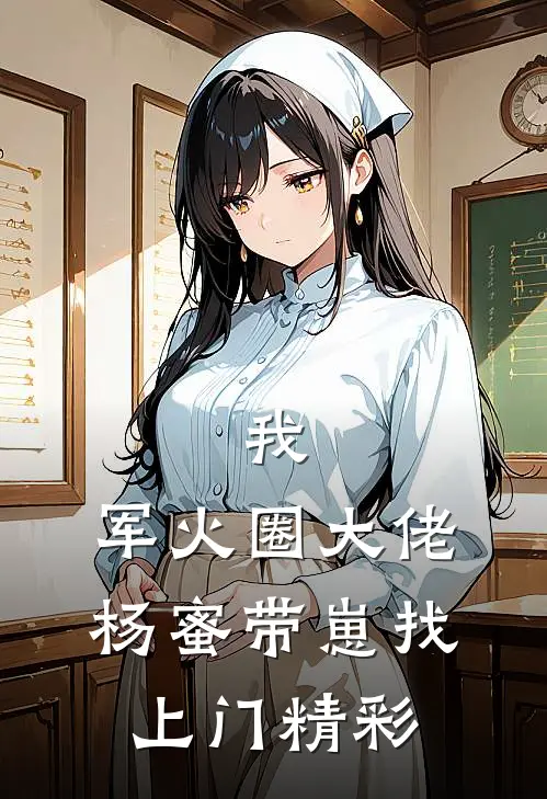 我，军火圈大佬，杨蜜带崽找上门精彩