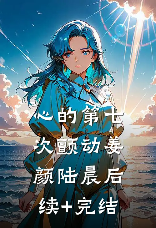 心的第七次颤动姜颜陆晨后续+完结