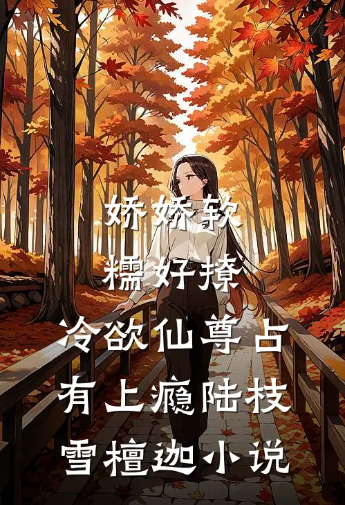 娇娇软糯好撩，冷欲仙尊占有上瘾陆枝雪檀迦小说