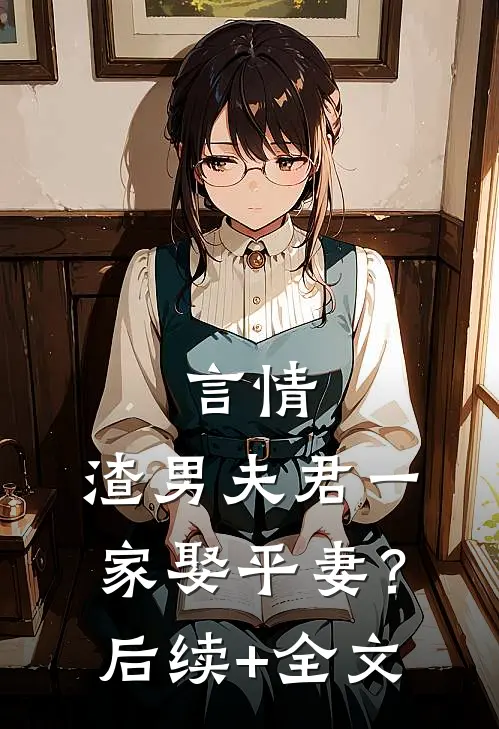 言情：渣男夫君一家娶平妻？后续+全文