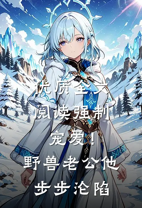 优质全文阅读强制宠爱！野兽老公他步步沦陷