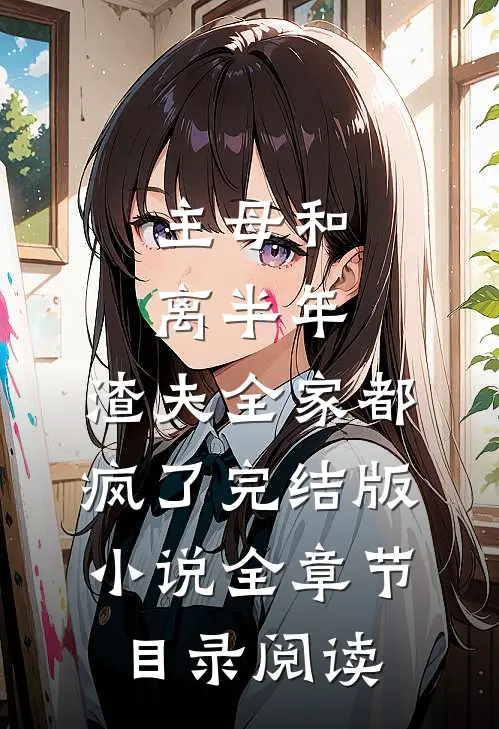 主母和离半年，渣夫全家都疯了完结版小说全章节目录阅读