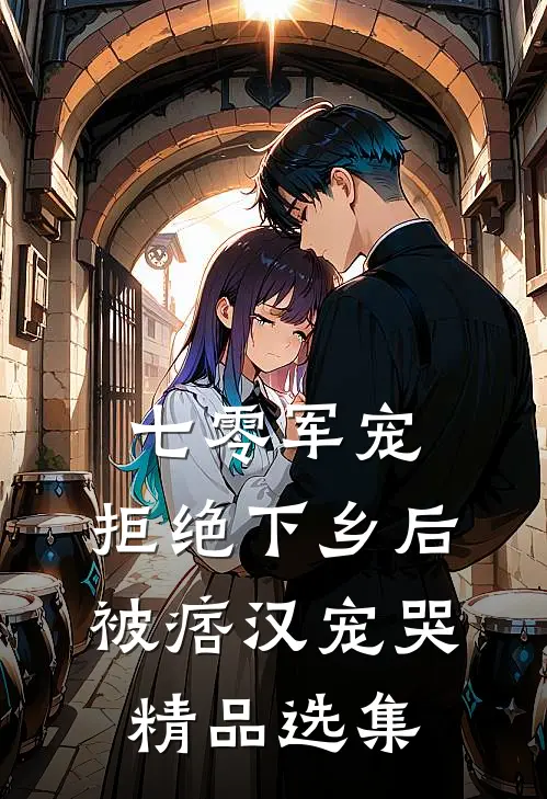七零军宠，拒绝下乡后被痞汉宠哭精品选集