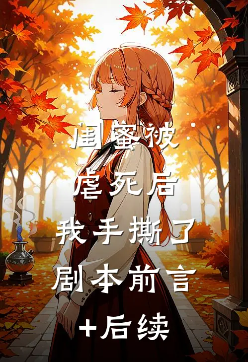 闺蜜被虐死后，我手撕了剧本前言+后续
