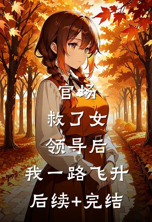 官场：救了女领导后，我一路飞升后续+完结