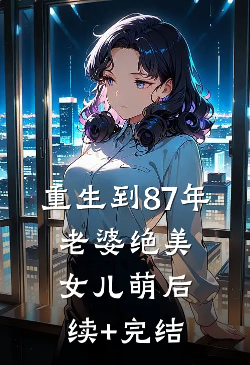 重生到87年，老婆绝美女儿萌后续+完结