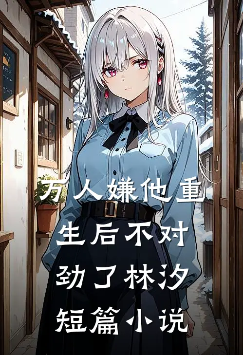 万人嫌他重生后不对劲了林汐短篇小说