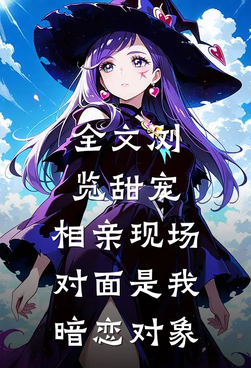 全文浏览甜宠相亲现场,对面是我暗恋对象免费阅读