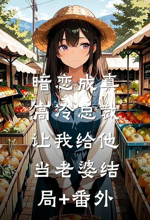 暗恋成真：高冷总裁让我给他当老婆结局+番外