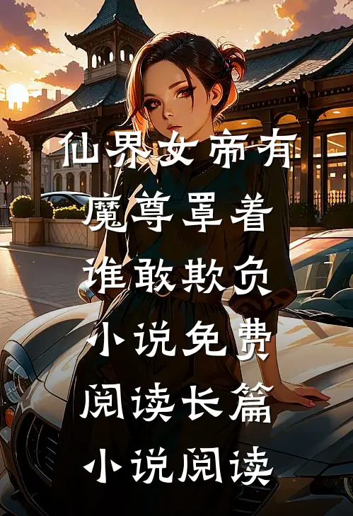 仙界女帝有魔尊罩着谁敢欺负小说免费阅读长篇小说阅读