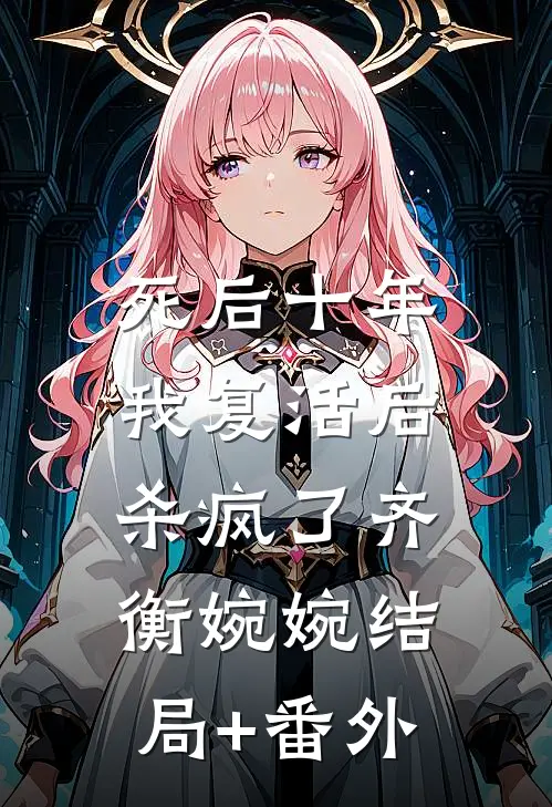 死后十年，我复活后杀疯了齐衡婉婉结局+番外