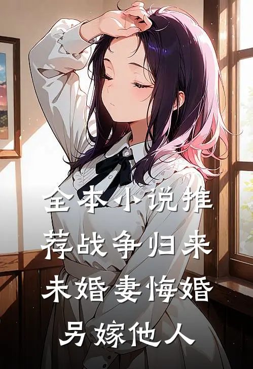 全本小说推荐战争归来，未婚妻悔婚另嫁他人