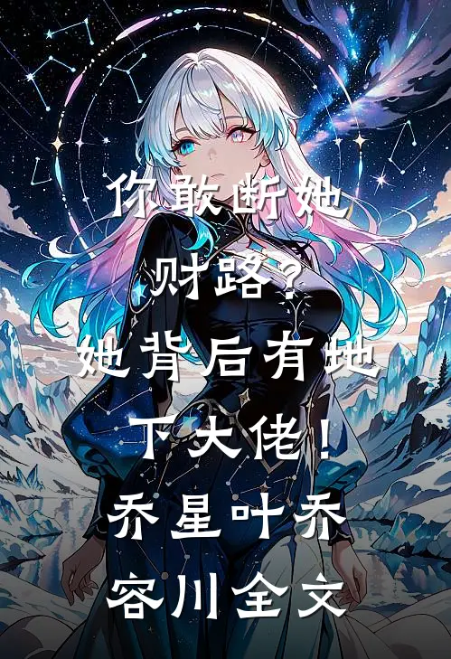 你敢断她财路？她背后有地下大佬！乔星叶乔容川全文