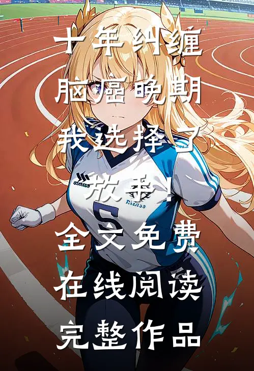 十年纠缠：脑癌晚期，我选择了放手！全文免费在线阅读完整作品