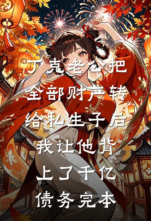 丁克老公把全部财产转给私生子后，我让他背上了千亿债务完本