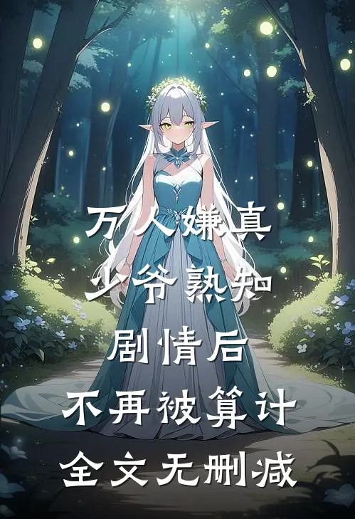 万人嫌真少爷熟知剧情后，不再被算计全文无删减